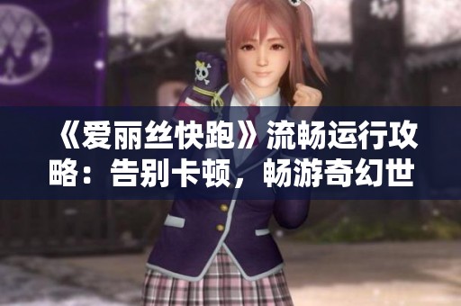 《爱丽丝快跑》流畅运行攻略：告别卡顿，畅游奇幻世界之旅！