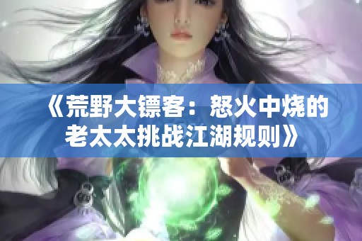 《荒野大镖客：怒火中烧的老太太挑战江湖规则》