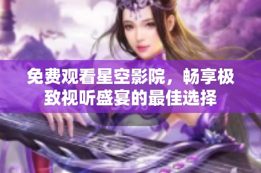 免费观看星空影院，畅享极致视听盛宴的最佳选择