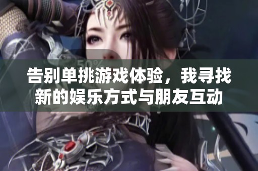 告别单挑游戏体验，我寻找新的娱乐方式与朋友互动