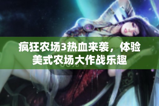 疯狂农场3热血来袭，体验美式农场大作战乐趣