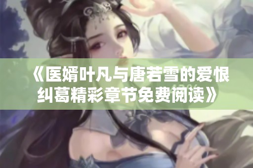 《医婿叶凡与唐若雪的爱恨纠葛精彩章节免费阅读》