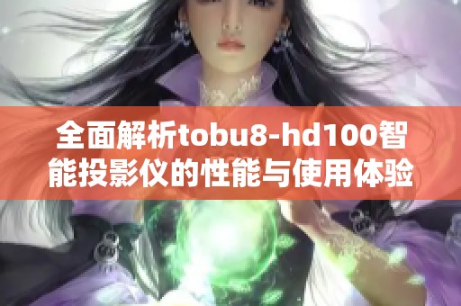 全面解析tobu8-hd100智能投影仪的性能与使用体验