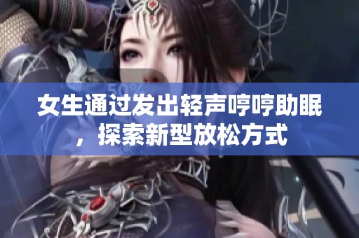 女生通过发出轻声哼哼助眠，探索新型放松方式