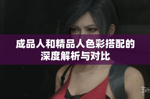 成品人和精品人色彩搭配的深度解析与对比
