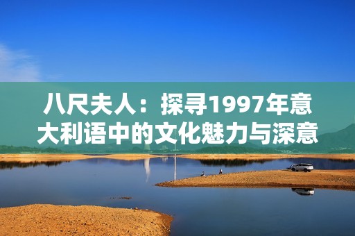 八尺夫人：探寻1997年意大利语中的文化魅力与深意