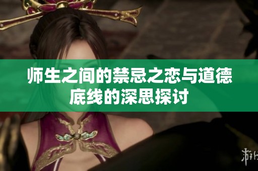 师生之间的禁忌之恋与道德底线的深思探讨