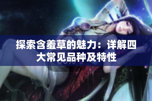 探索含羞草的魅力：详解四大常见品种及特性