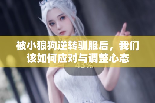 被小狼狗逆转驯服后，我们该如何应对与调整心态