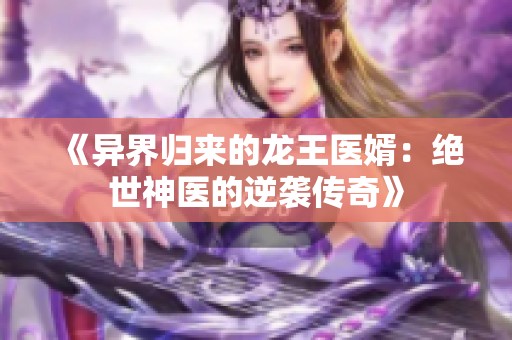 《异界归来的龙王医婿：绝世神医的逆袭传奇》