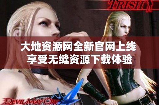大地资源网全新官网上线 享受无缝资源下载体验