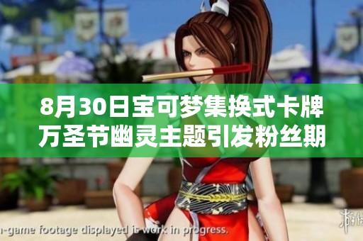 8月30日宝可梦集换式卡牌万圣节幽灵主题引发粉丝期待