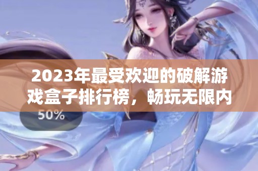 2023年最受欢迎的破解游戏盒子排行榜，畅玩无限内购的十款手游推荐