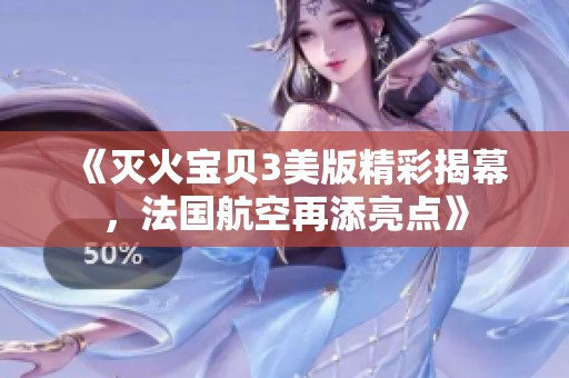 《灭火宝贝3美版精彩揭幕，法国航空再添亮点》