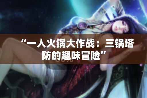 “一人火锅大作战：三锅塔防的趣味冒险”