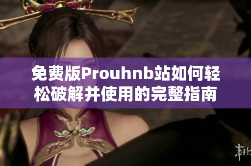 免费版Prouhnb站如何轻松破解并使用的完整指南