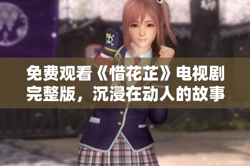 免费观看《惜花芷》电视剧完整版，沉浸在动人的故事中