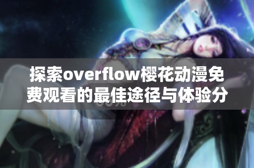 探索overflow樱花动漫免费观看的最佳途径与体验分享