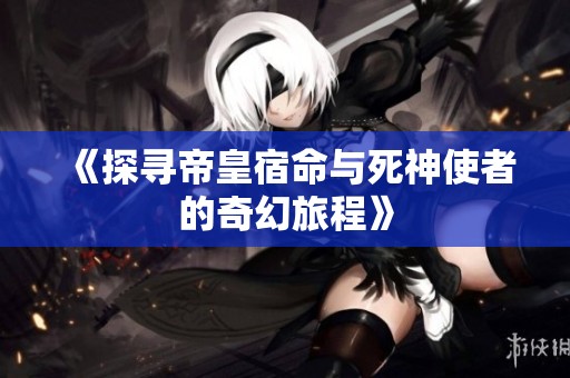 《探寻帝皇宿命与死神使者的奇幻旅程》
