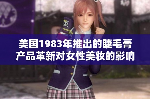 美国1983年推出的睫毛膏产品革新对女性美妆的影响