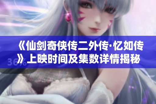 《仙剑奇侠传二外传·忆如传》上映时间及集数详情揭秘