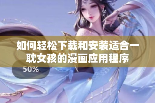 如何轻松下载和安装适合一耽女孩的漫画应用程序