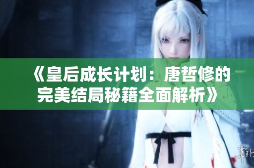 《皇后成长计划：唐哲修的完美结局秘籍全面解析》