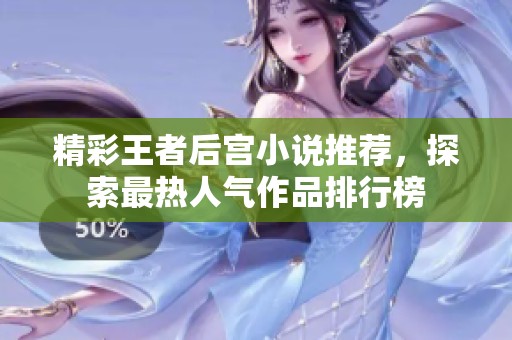 精彩王者后宫小说推荐，探索最热人气作品排行榜