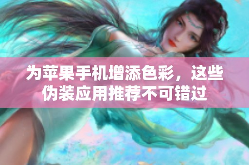 为苹果手机增添色彩，这些伪装应用推荐不可错过