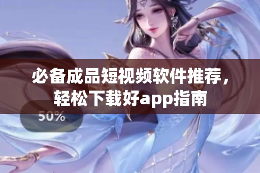 必备成品短视频软件推荐，轻松下载好app指南