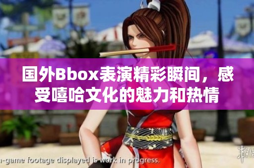 国外Bbox表演精彩瞬间，感受嘻哈文化的魅力和热情