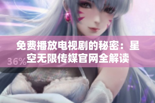 免费播放电视剧的秘密：星空无限传媒官网全解读