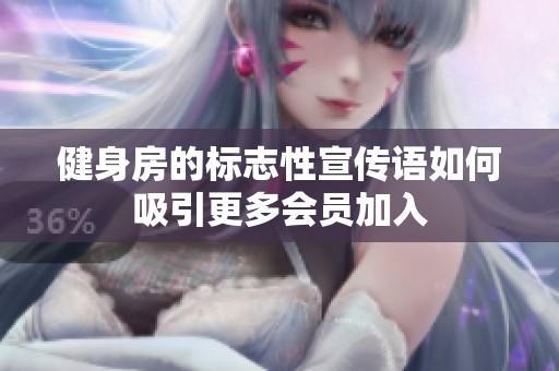 健身房的标志性宣传语如何吸引更多会员加入