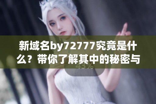 新域名by72777究竟是什么？带你了解其中的秘密与优势
