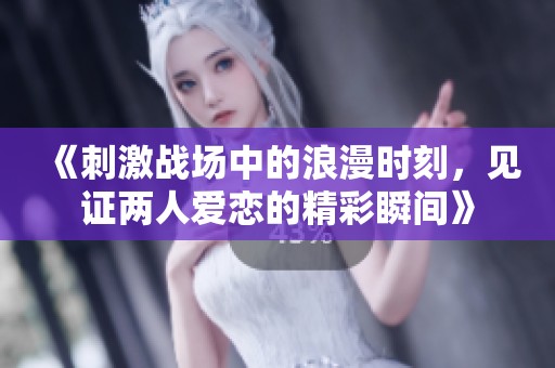 《刺激战场中的浪漫时刻，见证两人爱恋的精彩瞬间》
