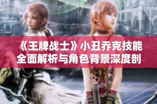 《王牌战士》小丑乔克技能全面解析与角色背景深度剖析