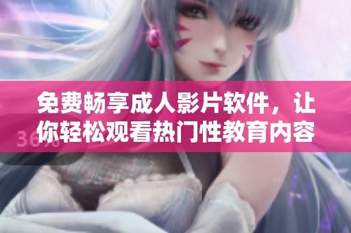 免费畅享成人影片软件，让你轻松观看热门性教育内容