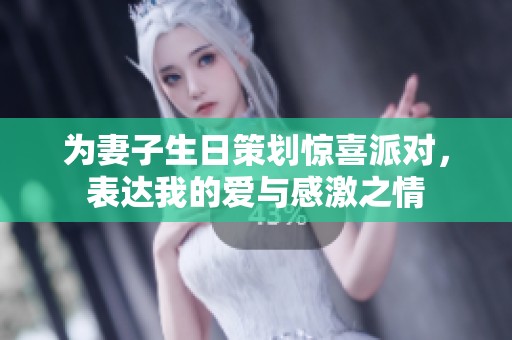 为妻子生日策划惊喜派对，表达我的爱与感激之情