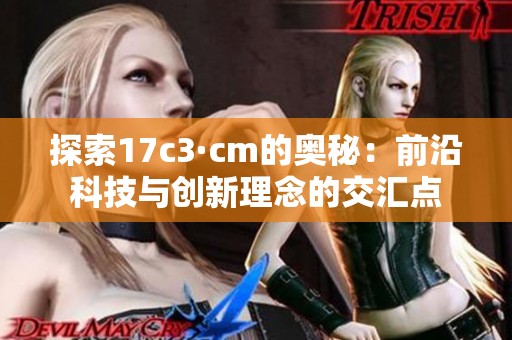 探索17c3·cm的奥秘：前沿科技与创新理念的交汇点