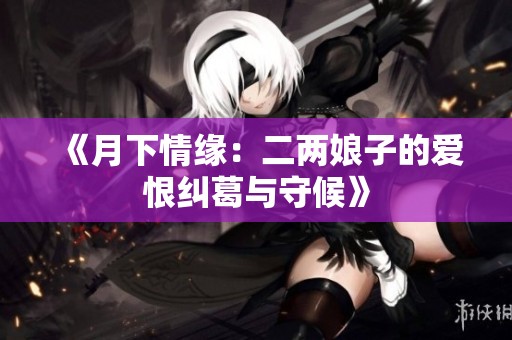 《月下情缘：二两娘子的爱恨纠葛与守候》
