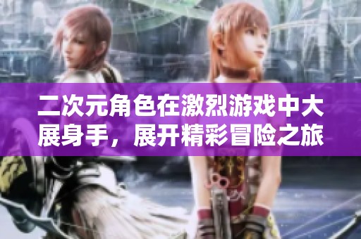 二次元角色在激烈游戏中大展身手，展开精彩冒险之旅