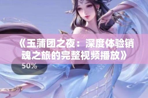 《玉蒲团之夜：深度体验销魂之旅的完整视频播放》
