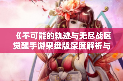 《不可能的轨迹与无尽战区觉醒手游果盘版深度解析与对比》