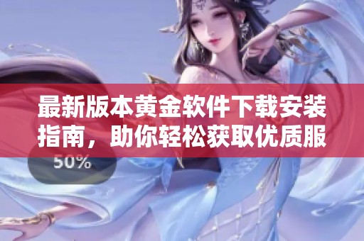 最新版本黄金软件下载安装指南，助你轻松获取优质服务