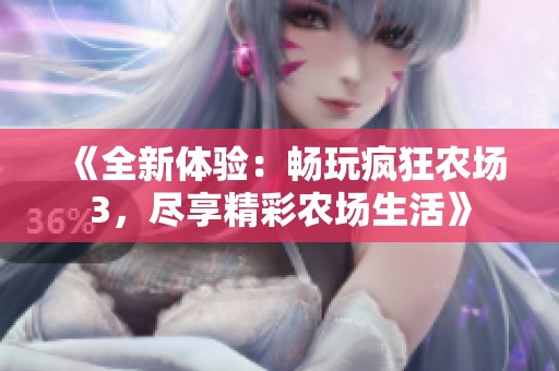 《全新体验：畅玩疯狂农场3，尽享精彩农场生活》