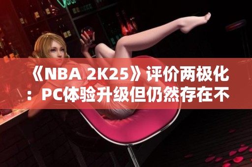 《NBA 2K25》评价两极化：PC体验升级但仍然存在不少BUG