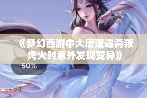 《梦幻西游中大唐遭遇背叛 烤火时意外发现变异》