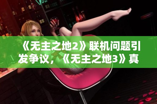《无主之地2》联机问题引发争议，《无主之地3》真的能弥补吗