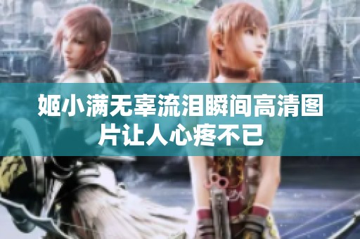 姬小满无辜流泪瞬间高清图片让人心疼不已