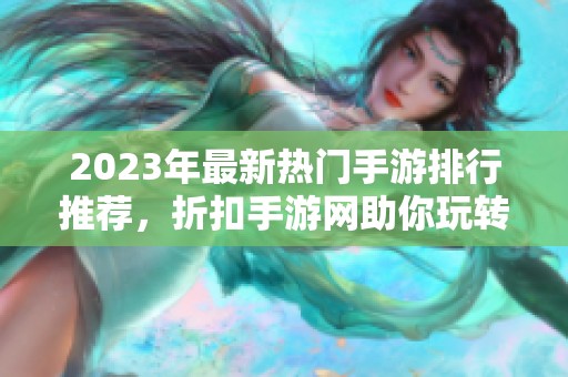 2023年最新热门手游排行推荐，折扣手游网助你玩转游戏世界